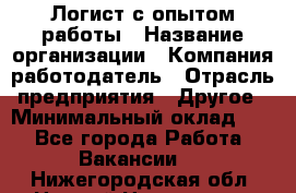 Логист с опытом работы › Название организации ­ Компания-работодатель › Отрасль предприятия ­ Другое › Минимальный оклад ­ 1 - Все города Работа » Вакансии   . Нижегородская обл.,Нижний Новгород г.